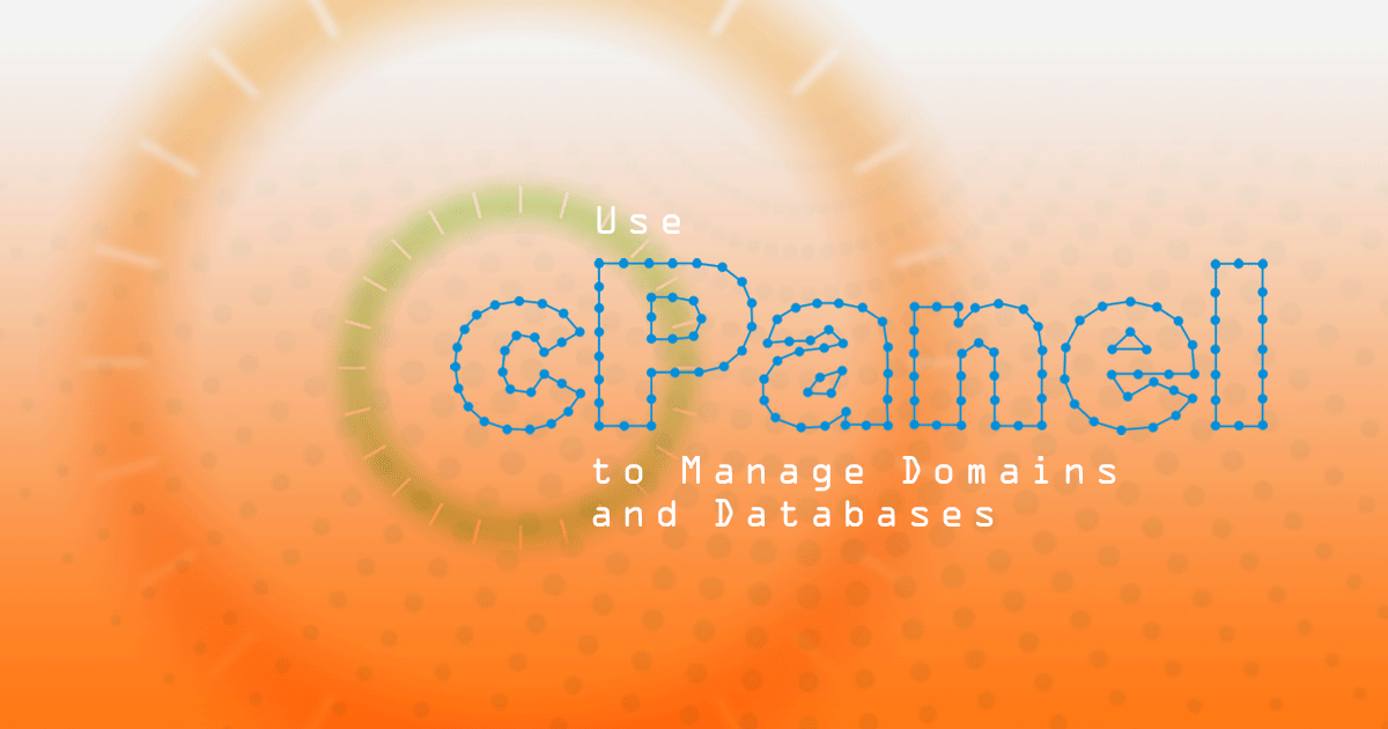 Use cPanel to Manage Domains and Databases Use cPanel to Manage Domains and Databases